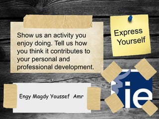 Show us an activity you
enjoy doing. Tell us how
you think it contributes to
your personal and
professional development.
Engy Magdy Youssef Amr
 