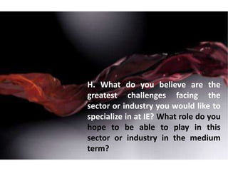 H. What do you believe are the
greatest challenges facing the
sector or industry you would like to
specialize in at IE? What role do you
hope to be able to play in this
sector or industry in the medium
term?
 