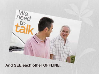 And SEE each other OFFLINE.
 