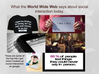 What the World Wide Web says about social
                 interaction today.




These are some of
 the top hits I got
 when I looked up
social interaction
    on google.
 