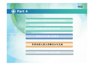 FCU

Part 4

         學系與校方內部對認證形成共識過程


           自評報告書所應準備內容


            實地訪評所應注意事項


         參與認證之最大困難及如何克服


           參與認證對系之最大影響
 
