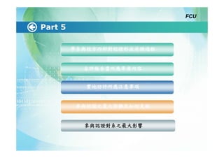 FCU

Part 5

         學系與校方內部對認證形成共識過程


           自評報告書所應準備內容


            實地訪評所應注意事項


         參與認證之最大困難及如何克服


           參與認證對系之最大影響
 