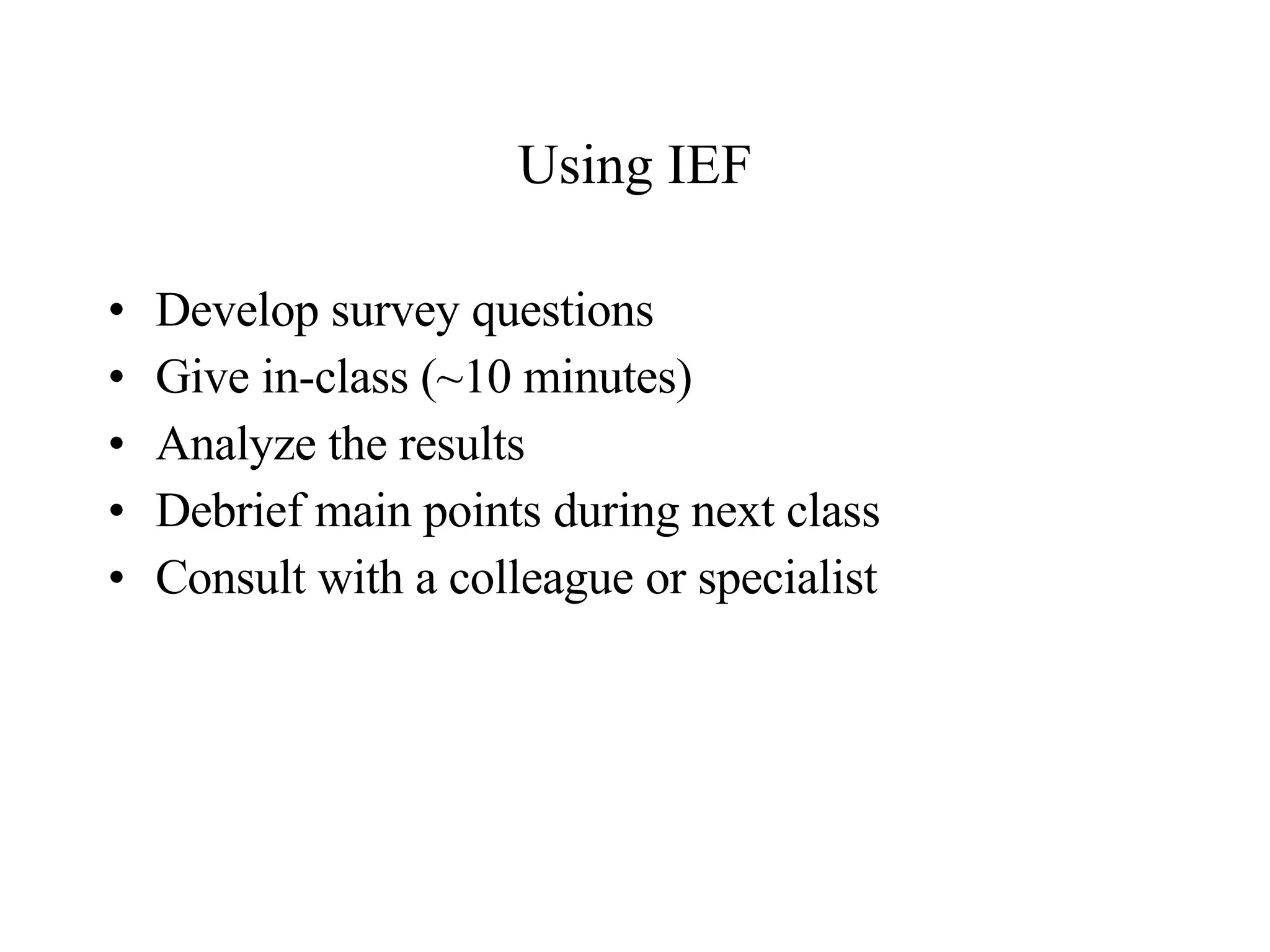 Using IEF Develop survey questions  Give in-class (~10 minutes) Analyze the results Debrief main points during next class Consult with a colleague or specialist 