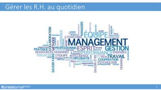 IEF 2016/2017 - Alain BERGER
CONDUITE
DU
CHANGEMENT
Alain BERGER - IEF 1
Gérer les R.H. au quotidien
 