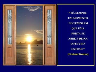 ““ HÁ SEMPREHÁ SEMPRE
UM MOMENTOUM MOMENTO
NO TEMPO EMNO TEMPO EM
QUE UMAQUE UMA
PORTA SEPORTA SE
ABRE E DEIXAABRE E DEIXA
O FUTUROO FUTURO
ENTRARENTRAR ””
(Graham Greene)(Graham Greene)
 