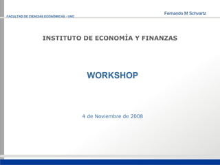 FACULTAD DE CIENCIAS ECONÓMICAS - UNC




                   INSTITUTO DE ECONOMÍA Y FINANZAS




                                         WORKSHOP



                                        4 de Noviembre de 2008
 
