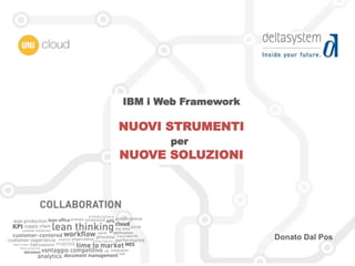 IBM i Web Framework
NUOVI STRUMENTI
per
NUOVE SOLUZIONI
Donato Dal Pos
 