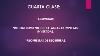CUARTA CLASE:
ACTIVIDAD:
*RECONOCIMIENTO DE PALABRAS COMPLEJAS:
INVERTIDAS.
*PROPUESTAS DE ESCRITURAS.
 