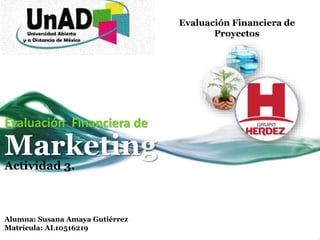 Evaluación Financiera de
Proyectos
Evaluación Financiera de
Marketing
Actividad 3.
Alumna: Susana Amaya Gutiérrez
Matrícula: AL10516219
 