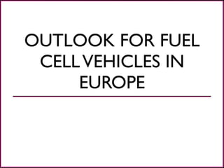 OUTLOOK FOR FUEL
 CELL VEHICLES IN
     EUROPE
 