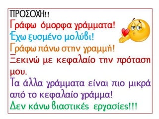 ΠΡΟΣΟΧΗ!!
Γράφω όμορφα γράμματα!
Έχω ξυσμένο μολύβι!
Γράφω πάνω στην γραμμή!
Ξεκινώ με κεφαλαίο την πρόταση μου.
Τα άλλα γράμματα είναι πιο μικρά από το
κεφαλαίο γράμμα!
Δεν κάνω βιαστικές εργασίες!!!
 