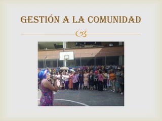 GESTIÓN A LA COMUNIDAD
         
 