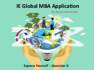 IE Global MBA Application
By Byron Vermeulen
Express Yourself - Question G
 