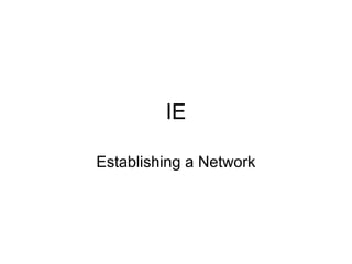 IE
Establishing a Network
 