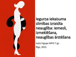 Iegurņa iekaisuma
slimības izraisīta
neauglība: iemesli,
izmeklēšana,
neauglības ārstēšana
Iveta Vigupe MFIV 7.gr.
Rīga, 2015
 