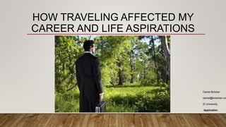 HOW TRAVELING AFFECTED MY
CAREER AND LIFE ASPIRATIONS
Daniel Bröcker
daniel@broecker.org
IE University
Application
 