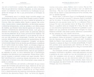 24 PULSOLOGIA
vez vem a movimentar o próprio Tao, gerando todo o Universo.
Mais do que elementos materiais e palpáveis, os cinco elementos
seriam na realidade cinco movimentos ou mudanças nos pa-
drões da energia do Tao e que provocariam a formação do
Cosmos.
Interessante aqui é a relação desse conceito antigo e as
declarações do famoso cientista Albert Einstein quanto à existên-
cia de cinco estados básicos em que a matéria se apresenta no
Cosmos. Além dos estados sólido, líquido e gasoso, tão conhe-
cidos, haveria ainda o estado plasmático, de elementos expostos
a altíssimas temperaturas, como as estrelas; e um último estado
de matéria, que Einstein havia descrito apenas em teorias e que
existiria a temperaturas extremamente baixas, num grau zero
absoluto de temperatura, quando então as partículas elétricas
dos átomos deixariam de se mover, permanecendo estáticas. Até
recentemente, esse estado parecia trêiwr-se apenas de uma te-
oria que não poderia ser comprovada. Contudo, por meio dos
avanços obtidos no desenvolvimento de equipamentos de alta
tecnologia, alguns cientistas conseguiram "congelar" um átomo,
comprovando dessa forma as teorias que afirmavam a existência
de um quinto estado da matéria. Assim, os chineses antigos es-
tariam mais certos que os alquimistas e gregos ao dizerem que
o Universo possuía cinco e não quatro elementos fundamentais.
Contudo, como dito anteriormente, mais do que substânci-
as materiais ou sutis, os cinco elementos são a manifestação
energética dos elementos que representam. Muitos ficam confu-
sos ao travarem o primeiro contato com esse conceito. Não é
fácil identificarmos a presença desses elementos em nossos
corpos nem a maneira como eles influenciar'iam nosso estado de
saúde ou doença.
É fácil aceitarmos, por exemplo, a afirmação de que nossos
corpos são formados pelo elemento Água. Sabemos de fato que
ele é composto por até 60% desse líquido. Ao sentirmos nossa
temperatura, podemos aceitar a existência de um Fogo interior.
Com o desenvolvimento da medicina ortomolecular, aceitamos a
existência dos elementos Metal e Terra na forma de oligoele-
PRINCíPIOS DA MEDICINA ORIENTAL 25
mentos como zinco, cálcio, fósforo, ouro e outros. Mas ao che-
garmos à Madeira, nossa razão começa a soar um alarme de
descrença. Mas isso é por não entendermos ainda que os ori-
entais não se referem a esses elementos de forma concreta, mas
sim no sentido figurado.
Sendo assim, o elemento Fogo é a manifestação da energia
Yang em sua plenitude, enquanto o elemento Água é manifesta-
ção do Yin pleno. O elemento Madeira é a energia Yang com a
presença de uma parcela menor de Yin, e o elemento Metal é
energia Yin com uma parcela menor de Yang. Já o elemento
Terra é o equilíbrio entre as energias Yin e Yang. Ou seja, cada
um dos elementos representa as variações em qualidade e quan-
tidade com que podemos encontrar essas energias no corpo.
Podemos entender mais ainda quando definimos a personalida-
de das pessoas por meio desses elementos.
Um indivíduo Madeira é o aparentemente calmo, mas que
por qualquer motivo se enraivece. A pessoa de Fogo é o agres-
sivo por natureza, que "não leva desaforo para casa", A persona-
lidade de Metal é mais reservada, porém comunicativa e jovial,
enquanto a pessoa de Água é a timidez personificada. O equilí-
brio perfeito seria representado pelo indivíduo de Terra, que
possui as qualidades associadas de Yin e Yang e o controle sobre
suas emoções.
Na concepção oriental, esses estados da matéria estão em
constante movimento e equilíbrio, onde cada elemento concebe
a existência de outro, sendo por sua vez controlado por um ter-
ceiro. Um verdadeiro ciclo em que se estabelece um autocon-
trole, impedindo que um dos elementos exista em maior ou
menor quantidade. Na filosofia mística oriental, esses meios de
auto-regulação são denominados de ciclos de Criação e de Do-
minação dos Cinco Elementos.
 