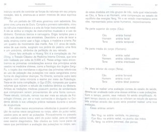 36 PULSOLOGIA
instruiu na arte de controlaras forçasda naturezaem seu próprio
coração, isto é, ensinou-as a serem mestres de seus espíritos
(Shen).
Por um período de 100 anos governou com sabedoria. Seu
povo viveuuma era de Ouro. Compôs o primeiro calendário, criou
os cálculos matemáticos e a arte de forjar instrumentos de metal.
A ele se atribui a criação de instrumentos musicais e o uso do
dinheiro. Construiu barcos e carruagens. Erigiu templos para o
culto aos deuses e aos ancestrais. Descobriu a arte de tecer a
seda, ensinou como usar o fogo, a água, a madeira e a terra. Fez
um quadro do movimento das marés. Aos 111 anos de idade,
antes de sua morte, surgiram nos jardins do palácio uma fênix
e um unicórnio, símbolos da perfeição de seu reinado.
Outro fato atribuído a Hoang Tchi é a compilação do !'lei
Ching, o Tratado Clássico de Medicina Interna Chinesa, que teria
sido realizado por volta de 5.000 a.c. Nesse antigo texto encon-
tramos as primeiras considerações acerca dos princípios ainda
usados na medicina chinesa, como a fisiologia dos órgãos Zang-
Fu, o trajeto dos meridianos e algumas das primeiras referências
ao uso da palpação das pulsações nos vasos sangüíneos como
forma de diagnosticar doenças. No Oriente, somente outro texto
registra com tanta minúcia o exame por meio da Pulsologia.
Trata-se de outra compilação, o Gyu D'Zhi, composto por quatro
volumes que reúnem o estudo da medicina tântrica ou tibetana.
Ambas as tradições médicas possuem pontos de similaridade
que comprovam serem provenientes de uma fonte comum.
Nesse estudo, contudo, vamos nos ater mais ao estudo da Pul-
sologia chinesa, por ser a mais conhecida e divulgada no Oci-
dente devido à sua utilização prática realizada durante o estudo
da acupuntura.
Em vários textos encontramos referências à possível utiliza-
ção de outros vasos sangüíneos no corpo, além do pulso radial,
usados para se sentir as pulsações. Provavelmente no passado
eram usados outros locais, além do pulso radial, para se realizar
esse exame diagnóstico. São citados ao todo nove pares de
vasos que permitiriam a avaliação das pulsações no corpo, sen-
ASPECTOS HISTÓRICOS 37
do estes divididos em três grupos de três, cada qual relacionado
ao Céu, à Terra e ao Homem, uma comparação ao estado de
equilíbrio das energias Yang, Yin e ao estado intermediário entre
elas, representado pelos seres humanos, respectivamente.
Na parte superior do corpo (Céu):
Céu
Homem
Terra
artéria frontal
artéria facial
artéria temporal
Na parte média do corpo (Homem):
Céu
Homem
Terra
artéria radial
artéria cúbito-palmar
artéria interóssea
Na parte inferior do corpo (Terra):
Céu
Homem
Terra
artéria femora!
artéria crural
artéria tibial posterior
Para se realizar uma avaliação correta do estado de saúde,
deveria ser analisada cada uma dessas artérias e suas pulsações.
Com o tempo, porém, esse método foi sendo simplificado. Al-
gum tempo depois os médicos se referiam ao estudo de apenas
três artérias através das quais seria possível realizar uma boa
avaliação.
Essas artérias seriam:
Ren Ying: na artéria carótida, no pescoço.
Cun Kou: na artéria radial, no punho das mãos.
Fu Yang: na artéria peroneal, das pernas.
 