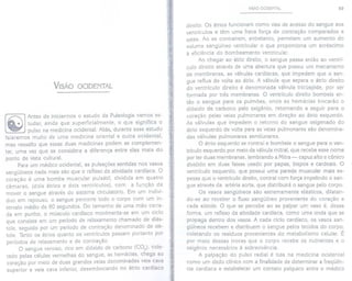 VISÃO OCIDENTAL
Antes de iniciarmos o estudo da Pulsologia vamos es-
tudar, ainda que superficialmente, o que significa o
pulso na medicina ocidental. Aliás, durante esse estudo
falaremos muito de uma medicina oriental e outra ocidental,
mas ressalto que essas duas medicinas podem se complemen-
tar, uma vez que se considera a diferença entre elas mais do
ponto de vista cultural.
Para um médico ocidental, as pulsações sentidas nos vasos
sangüíneos nada mais são que o reflexo da atividade cardíaca. O
coração é uma bomba muscular pulsátil, dividida em quatro
câmaras, (dois átrios e dois ventrículos), com a função de
mover o sangue através do sistema circulatório. Em um indiví-
duo em repouso, o sangue percorre todo o corpo com um in-
tervalo médio de 60 segundos. Do tamanho de uma mão cerra-
da em punho, o músculo cardíaco movimenta-se em um ciclo
que consiste em um período de relaxamento chamado de diás-
tole, seguido por um período de contração denominado de sís-
tole. Tanto os átrios quanto os ventrículos passam portanto por
períodos de relaxamento e de contração.
O sangue venoso, rico em dióxido de carbono (C02), cole-
tado pelas células vermelhas do sangue, as hemácias, chega ao
coração por meio de duas grandes veias denominadas veia cava
superior e veia cava inferior, desembocando no átrio cardíaco
VISÃO OCIDENTAL 59
direito. Os átrios funcionam como vias de acesso do sangue aos
ventrículos e têm uma fraca força de contração comparados a
estes. Ao se contraírem, entretanto, permitem um aumento do
volume sangüíneo ventricular o que proporciona um acréscimo
à eficiência do bombeamento ventricular.
Ao chegar ao átrio direito, o sangue passa então ao ventrí-
culo direito através de uma abertura que possui um mecanismo
de membranas, as válvulas cardíacas, que impedem que o san-
gue reflua de volta ao átrio. A válvula que separa o átrio direito
do ventrículo direito é denominada válvula tricúspide, por ser
formada por três membranas. O ventrículo direito bombeia en-
tão o sangue para os pulmões, onde as hemácias trocarão o
dióxido de carbono pelo oxigênio, retomando a seguir para o
coração pelas veias pulmonares em direção ao átrio esquerdo.
As válvulas que impedem o retorno do sangue oxigenado do
átrio esquerdo de volta para as veias pulmonares são denomina-
das válvulas pulmonares semilunares.
O átrio esquerdo se contrai e bombeia o sangue para o ven-
trículo esquerdo por meio da válvula mitral, que recebe esse nome
por ter duas membranas, lembrando a Mitra - capuz alto e cônico
dividido em duas faixas usado por papas, bispos e cardeais. O
ventrículo esquerdo, que possui uma parede muscular mais es-
pessa que o ventrículo direito, contrai com força impelindo o san-
gue através da artéria aorta, que distribuirá o sangue pelo corpo.
Os vasos sangüíneos são extremamente elásticos, dilatan-
do-se ao receber o fluxo sangüíneo proveniente do coração a
cada sístole. O que se percebe ao se palpar um vaso é, dessa
forma, um reflexo da atividade cardíaca, como uma onda que se
propaga dentro dos vasos. A cada ciclo cardíaco, os vasos san-
güíneos recebem e distribuem o sangue pelos tecidos do corpo,
coletando os resíduos provenientes do metabolismo celular. É
por meio dessas trocas que o corpo recebe os nutrientes e o
oxigênio necessários à sobrevivência.
A palpação do pulso radial é tida na medicina ocidental
como um dado clínico com a finalidade de determinar a freqüên-
cia cardíaca e estabelecer um contato psíquico entre o médico
 