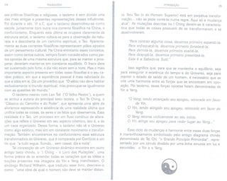 14 PULSOLOGIA
sas práticas filosóficas e religiosas, o taoísmo é sem dúvida uma
das mais antigas e presentes representações dessas influências.
Foi durante o séc. VI a.c. que o taoísmo desenvolveu-se como
escola, juntamente com outra rica corrente filosófica na China, o
confucionismo. Enquanto esta última se ocupava claramente da
estrutura social, o taoísmo voltava-se para a observação da natu-
reza e a descoberta de um caminho espiritual, o Tao. Aparente-
mente as duas correntes filosóficas representavam pólos opostos
de um pensamento cultural. Na China entretanto esses conceitos,
assim como tantos outros, sempre foram considerados como par-
tes opostas de uma mesma estrutura que, para se manter e pros-
perar, deveriam manter-se em constante equilíbrio. O fraco deve
ser sustentado pelo forte, o dia não existe sem a noite. Mas o mais
importante aspecto presente em todas essas filosofias é o seu ca-
ráter prático, em que a experiência pessoal é mais valorizada do
que a idéia em si. Diz um provérbio que "O sábio não deve habitar
exclusivamente o mundo espiritual, mas preocupar-se igualmente
com as questões do mundo."
O taoísmo nasceu com Lao Tsé ("O Velho Mestre"), a quem
se atribui a autoria do principal texto taoísta, o Tao Te Ching, o
"Clássico do Caminho e do Poder", que apresenta uma série de
aforismos expressando a existência de uma realidade última que
unifica todas as coisas, os seres e os fatos que observamos. Essa
realidade é o Tao, um processo em um fluxo contínuo de altera-
ções que reflete o Universo em seu aspecto cósmico, isto é, o de
um caos organizado. Dessa forma, o taoísmo não vê o Universo
como algo estático, mas sim em constante movimento e transfor-
mação. Também encontramos no confucionismo essa estrutura
transformadora do Universo, que é comparada por Confúcio a um
rio que "a tudo segue, fluindo... sem cessar, dia e noite".
Tal concepção de um Universo dinâmico encontra em outro
antigo texto chinês, o "I Ching - o Livro das Mutações", uma
forma prática de se entender todas as variações que as idéias e
noções presentes nas imagens do Yin e Yang manifestam. O
sinólogo Richard Wilhelm, que traduziu esse livro, descreve-o
como "uma obra da qual o homem não deve se manter distan-
r
I"
r~
INTRODUÇÃO 15
te. Seu Tao (o do Homem Superior) está em perpétua transfor-
mação... não se pode contê-Io numa regra. Aqui só a mudança
atua". As mutações descritas no [ Ching devem-se à caracterís-
tica que todas as coisas possuem de se transformarem e se
desenvolverem.
"Paracontrair alguma coisa, devemos primeiro expandi-ia.
Para enfraquecê-ia, devemos primeiro fortalecê-ia.
Para derrotá-ia, devemos primeiro exaltá-ia.
Para despojá-ia, devemos primeiro presenteá-ia.
Esta é a Sabedoria Sutil."
Isso significa que, para que se mantenha o equilíbrio, seja
para assegurar a existência do tempo e do Universo, seja para
manter o estado de saúde de um homem, é necessário que se
crie uma harmonia entre as forças que se encontram em opo-
sição. No taoísmo, essas forças opostas foram denominadas de
Yin e Yang.
"O Yang, tendo alcançado seu apogeu, retrocede em favor
de Yin.
O Yin, tendo atingido seu apogeu, retrocede em favor de
Yang.
O Yang retoma ciclicamente ao seu início.
O Yin atinge seu apogeu para ceder lugar ao Yang..."
Esse ciclo de mudanças e harmonia entre essas duas forças
é maravilhosamente simbolizado pelo antigo diagrama chinês
denominado de Tai Chi, "o Grande Princípio Primordial", repre-
sentado por um círculo dividido por uma linha sinuosa em luz e
escuridão, o Yin e o Yang.
 
