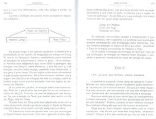 150 PULSOLOGIA
que a visão fica obscurecida, mas não chega a perder os
sentidos.
Durante a avaliação dos pulsos foram anotadas as seguin-
tes pulsações:
~I Fogo: em Gancho I ~
I Madeira: Longo 1- - - - - - ---+!
Terra: Fraco
Os pulsos longo e em gancho ajudaram a estabelecer a
possibilidade de um quadro de estagnação de energia de Zhong
Ki, isto é, no Aquecedor Superior, caracterizado pelos sintomas
de sensação de sufocamento e "dores no peito". Há no elemen-
to Madeira uma estagnação que torna difícil a passagem das
energias nos Zang-Fu deste elemento, o que faz com que as
energias circulem mais devagar, passando mais lentamente, o
que gera o pulso longo. Mas os órgãos estão sendo alimentados
e suas funções preservadas. Os pulsos mostram também que a
origem dos distúrbios de energias não está no coração, como se
poderia supor numa primeira avaliação, mas nos órgãos do ele-
mento de Madeira.
Já no pulso em gancho, as energias estão mais interioriza-
das. Pode ser o predomínio das energias Yin ou um enfraqueci-
mento do Yang Ki. Contudo, há sinal de estagnação das energi-
as. Por isso a energia de Terra, que deveria estar sendo nutrida
por Fogo, está em baixa.
O pulso fraco em Terra pode estar relacionado ainda com a
visão obscurecida, devido à perda de energia no fígado de Madeira
e baço de Terra, diminuindo a nutrição sangüínea nos olhos.
No tratamento tentou-se apenas fazer com que as energias
no fígado fossem deslocadas. Com isso o paciente já dizia apre-
CASOS CLÍNICOS 151
sentar melhora das dores, mas que havia sentido uma sensação
semelhante à que tinha no peito, irradiando para a região da
"boca do estômago". Ao ser feita uma nova avaliação dos pulsos
notou-se que seu pulso então apresentava:
Longo em Madeira
Cheio em Fogo
Profundo em Terra
As variações encontradas ajudam a compreender o que
está acontecendo com o paciente e a confirmar que as energias
estavam apresentando uma propagação pelos elementos, mas
que devemos proteger os órgãos de Terra que estão recebendo
o fluxo de energias provenientes de Madeira e Fogo.
Ao se realizar a proteção das energias de Terra por meio da
sua tonificação, as energias de Madeira foram liberadas e pas-
saram a percorrer novamente os vasos de energia do corpo.
CASO lI:
I.FM., 23 anos, sexo feminino, solteira, estudante.
A paciente se queixa de "fortes dores de cabeça há 4 anos",
latentes, em toda a cabeça, que se manifestam quase diariamen-
te, "acorda com dor e dorme com dor". Diz que por vezes chega a
ficar sem dores por até uma semana mas que elas sempre retor-
nam. Geralmente vêm acompanhadas de tonturas e torcicolos.
Menciona ainda que já usou vários tipos de medicamentos,
inclusive calmantes, "além de já ter feito psicoterapia por seis me-
ses sem resultado". Realizou, a pedido de dois médicos, tomogra-
fias e eletroencefalografia que nada detectaram de anormal.
Nega que as dores estejam relacionadas com os ciclos
menstruais, mas afirma que estes são irregulares, "atrasando
sempre". Chegou a ficar sem menstruar por até um mês e meio.
 