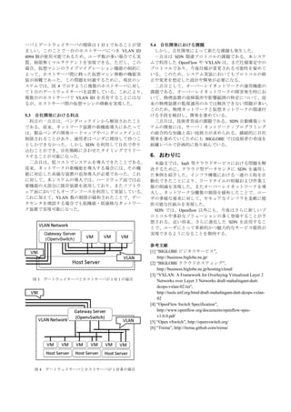 ーバとゲートウェイサーバの関係は１対１であることが望
ましい。このことで一台のホストサーバにつき VLAN ID
4094 個が使用可能であるため、ユーザ数が多い場合でも実
質、制限無くマルチテナントを実現できる。ただし、この
場合、仮想マシンのライブマイグレーション機能の制約に
よって、ホストサーバ間に跨った仮想マシン移動の機能実
装が困難であった。この問題を回避するために、現状のシ
ステムでは、図 4 で示すように複数のホストサーバに対し
て１台のゲートウェイサーバを設置している。これにより、
複数台のホストサーバで VLAN ID を共有することにはな
るが、ホストサーバ間の仮想マシンの移動を実現した。
5.3 自社開発における利点
利点の一点目は、ベンダロックインから解放されたこと
である。従来、ネットワーク装置の新機能導入にあたって
は、製品ベンダの開発ロードマップやベンダロックインに
制限されることがあり、運用者はベンダに期待して待つこ
としかできなかった。しかし SDN を利用して自社で作り
込むことができ、自社戦略に合わせたタイミングでリリー
スすることが可能になった。
二点目は、低コストでシステムを導入できたことである。
従来、ネットワークの新機能を導入する場合には、その機
能に対応した高価な装置の追加導入が必要であった。これ
に対して、本システムの導入では、ハードウェア面では必
要機器の大部分に既存装置を流用しており、またソフトウ
ェア面においてもオープンソースを利用して実装している。
これに加えて、VLAN 数の制限が緩和されたことで、デー
タセンタを増設する場合でも低機能・低価格なネットワー
ク装置で実現可能になった。
図 3 ゲートウェイサーバとホストサーバが 1 対 1 の場合
図 4 ゲートウェイサーバとホストサーバが１対多の場合
5.4 自社開発における課題
しかし、自社開発によって新たな課題も発生した。
一点目は SDN 関連プロトコルの課題である。本システ
ムで利用した OpenFlow や VXLAN は、まだ仕様策定中の
プロトコルであり、今後仕様が変更される可能性を秘めて
いる。このため、システム実装においてもプロトコルの修
正や変更を想定した設計や開発が必要になる。
二点目として、オーバーレイネットワークの運用機能の
課題である。オーバーレイネットワークの障害発生時にお
いて、物理装置の故障箇所や影響範囲の特定について、従
来の物理装置の監視運用のみでは解決できない問題が多い。
このため、物理ネットワークと仮想ネットワークの関連付
ける手段を検討し、開発を進めている。
三点目は、技術者育成の課題である。SDN 自動構築シス
テムの開発には、サーバ / ネットワーク / プログラミング
の総合的な知識と高い技術力が求められる。継続的に自社
開発を進めていくためにも BIGLOBE では技術者の育成を
組織レベルで計画的に取り組んでいる。
6. おわりに
本論文では、IaaS 型クラウドサービスにおける問題を解
決するために、クラウド型データセンタに SDN を適用し
た事例を紹介した。インフラ構築における一連の工程を自
動化できたことにより、リードタイムの短縮および作業工
数の削減を実現した。またオーバーレイネットワークを導
入し、ネットワーク分離数の制限を緩和したことで、ユー
ザの多様な要求に対して、セキュアなインフラを柔軟に提
供可能な仕組みを実現した。
SDN では、Openflow 以外にも、今後はさらに新しいプ
ロトコルや多彩なソリューションの多く登場することが予
想される。近い将来、さらに進化した SDN を活用するこ
とで、ユーザにとって革新的かつ魅力的なサービス提供が
実現できるようになることを期待する。
参考文献
[1] “BIGLOBE ビジネスサービス”,
http://business.biglobe.ne.jp/
[2] “BIGLOBE クラウドホスティング”,
http://business.biglobe.ne.jp/hosting/cloud/
[3] “VXLAN: A Framework for Overlaying Virtualized Layer 2
Networks over Layer 3 Networks draft-mahalingam-dutt-
dcops-vxlan-02.txt”,
http://tools.ietf.org/html/draft-mahalingam-dutt-dcops-vxlan-
02
[4] “OpenFlow Switch Specification”,
http://www.openflow.org/documents/openflow-spec-
v1.0.0.pdf
[5] “Open vSwitch”, http://openvswitch.org/
[6] “Trema”, http://trema.github.com/trema/
 