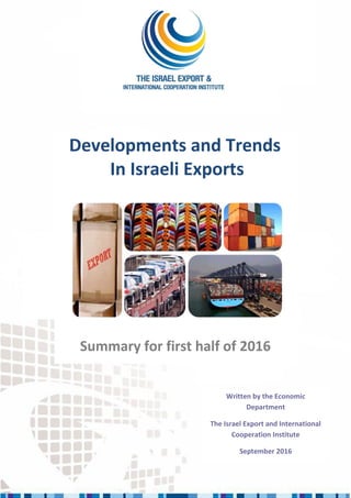1
Developments and Trends
In Israeli Exports
Summary for first half of 2016
Written by the Economic
Department
The Israel Export and International
Cooperation Institute
September 2016
 