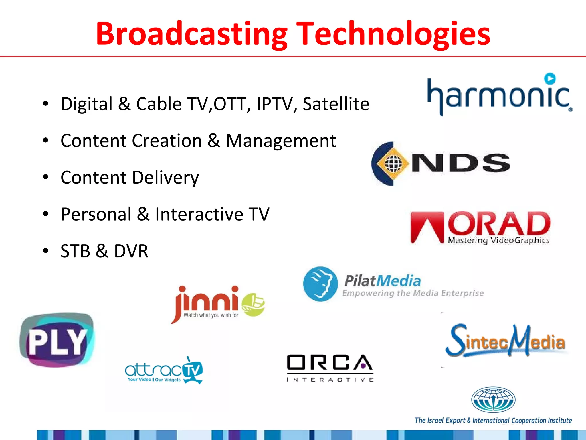 Broadcasting Technologies Digital & Cable TV,OTT, IPTV, Satellite Content Creation & Management Content Delivery Personal & Interactive TV STB & DVR 