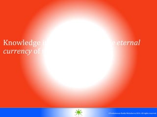 © 2010. All rights reserved.
©Venkateswar Reddy Melachervu 2014. All rights reserved.
Knowledge is the un-diminishable eternal
currency of mankind
 