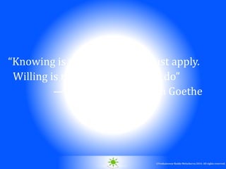 © 2010. All rights reserved.
©Venkateswar Reddy Melachervu 2014. All rights reserved.
“Knowing is not enough; we must apply.
Willing is not enough; we must do”
—Johann Wolfgang von Goethe
 
