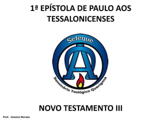 1ª EPÍSTOLA DE PAULO AOS TESSALONICENSES NOVO TESTAMENTO III  Prof.  Josiano Moraes 