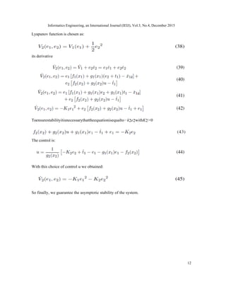 Informatics Engineering, an International Journal (IEIJ), Vol.3, No.4, December 2015
12
Lyapunov function is chosen as:
its derivative
Toensurestabilityitisnecessarythattheequationisequalto−k2e2withK2>0
The control is:
With this choice of control u we obtained:
So finally, we guarantee the asymptotic stability of the system.
 