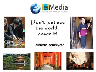 Don’t just see
the world,
cover it!
ieimedia.com/kyoto
 
