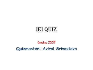 IEI Quiz October 2009 Quizmaster: AviralSrivastava 