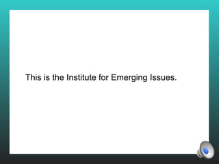 This is the Institute for Emerging Issues.
 
