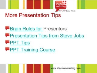 More Presentation Tips

 Brain Rules for Presentors
 Presentation Tips from Steve Jobs
 PPT Tips
 PPT Training Course


                   www.shapiramarketing.com
 
