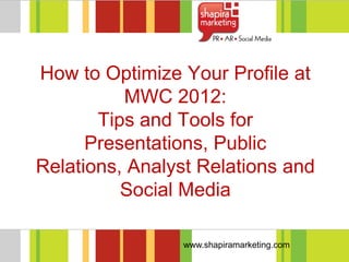 How to Optimize Your Profile at
          MWC 2012:
       Tips and Tools for
      Presentations, Public
Relations, Analyst Relations and
          Social Media

                www.shapiramarketing.com
 