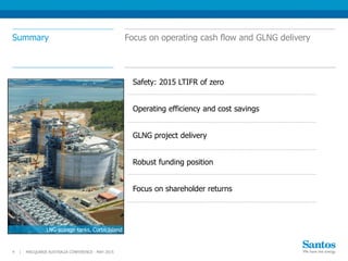 Summary
MACQUARIE AUSTRALIA CONFERENCE - MAY 20154 |
Focus on operating cash flow and GLNG delivery
LNG storage tanks, Curtis Island
Safety: 2015 LTIFR of zero
Operating efficiency and cost savings
GLNG project delivery
Robust funding position
Focus on shareholder returns
 
