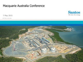 Macquarie Australia Conference
GLNG Plant, Curtis Island
7 May 2015
 