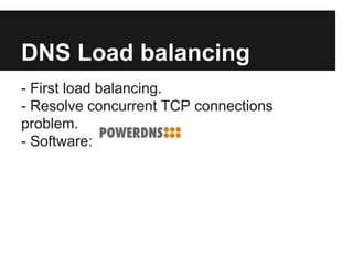 DNS Load balancing 
- First load balancing. 
- Resolve concurrent TCP connections 
problem. 
- Software: 
 