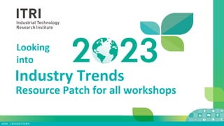 ©ITRI. 工業技術研究院著作
Industry Trends
Looking
into
Resource Patch for all workshops
joycehsu01112023/07/11 12:15
 