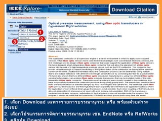 1. เลือก Download เฉพาะรายการบรรณานุกรม หรือ พร้อมด้วยสาระ
สังเขป
2. เลือกโปรแกรมการจัดการบรรณานุกรม เช่น EndNote หรือ RefWorks
Download CitationDownload CitationDownload CitationDownload Citation
1
3
2
 