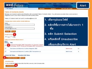 1. เลือกรูปแบบไฟล์
2. คลิกที่ชื่อวารสารได้มากกว่า 1
ชื่อ
3. คลิก Submit Selection
4. หรือคลิกที่ Unsubscribe
เพื่อยกเลิกบริการ Alert
1
2
3
4
AlertAlertAlertAlert
 