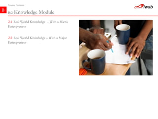 B Course Content B:2  Knowledge Module 2:1   Real World Knowledge  – With a Micro Entrepreneur   2:2   Real World Knowledge – With a Major Entrepreneur   