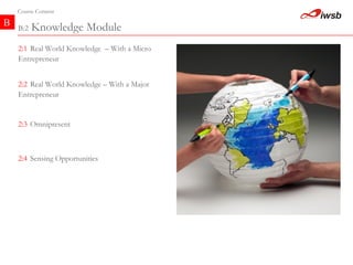 B Course Content B:2  Knowledge Module 2:3   Omnipresent   2:2   Real World Knowledge – With a Major Entrepreneur   2:1   Real World Knowledge  – With a Micro Entrepreneur   2:4   Sensing Opportunities   