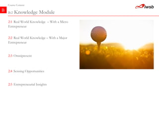 B Course Content B:2  Knowledge Module 2:4   Sensing Opportunities   2:3   Omnipresent   2:2   Real World Knowledge – With a Major Entrepreneur   2:1   Real World Knowledge  – With a Micro Entrepreneur   2:5   Entrepreneurial Insights   