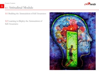 B:1  Attitudinal Module  B Course Content 1:2   Learning to Deploy the Ammunition of  Self-Awareness  1:1   Building the Ammunition of Self Awareness  