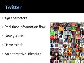    140 characters

   Real time information flow

   News, alerts

   “Hive mind”

   An alternative: Identi.ca
 