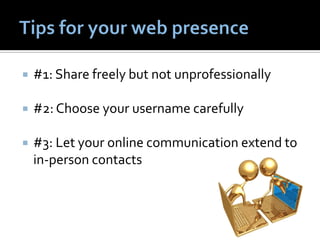    #1: Share freely but not unprofessionally

   #2: Choose your username carefully

   #3: Let your online communication extend to
    in-person contacts
 