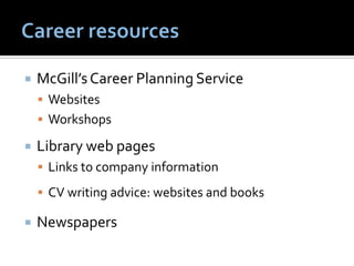    McGill’s Career Planning Service
     Websites
     Workshops

   Library web pages
     Links to company information

     CV writing advice: websites and books

   Newspapers
 